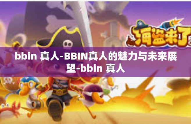 bbin 真人-BBIN真人的魅力与未来展望-bbin 真人