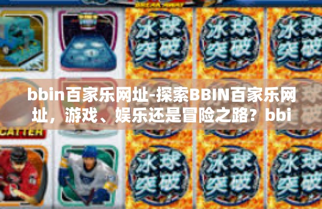bbin百家乐网址-探索BBIN百家乐网址，游戏、娱乐还是冒险之路？bbin百家乐网址