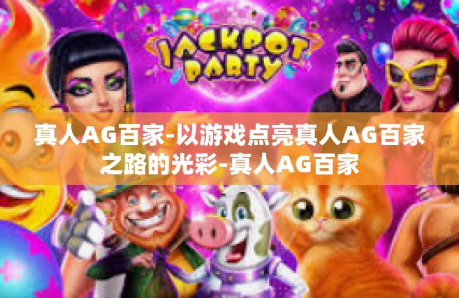 真人AG百家-以游戏点亮真人AG百家之路的光彩-真人AG百家