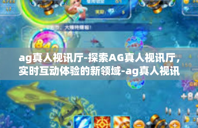 ag真人视讯厅-探索AG真人视讯厅，实时互动体验的新领域-ag真人视讯厅