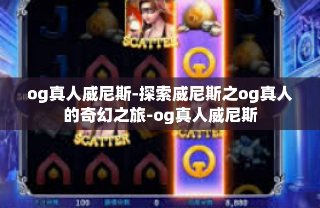 og真人威尼斯-探索威尼斯之og真人的奇幻之旅-og真人威尼斯