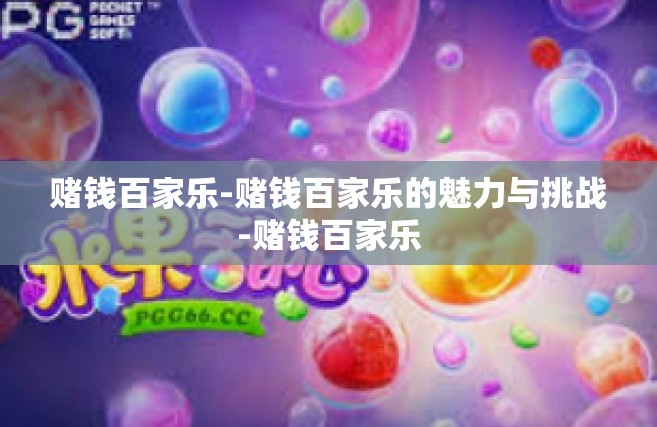 赌钱百家乐-赌钱百家乐的魅力与挑战-赌钱百家乐