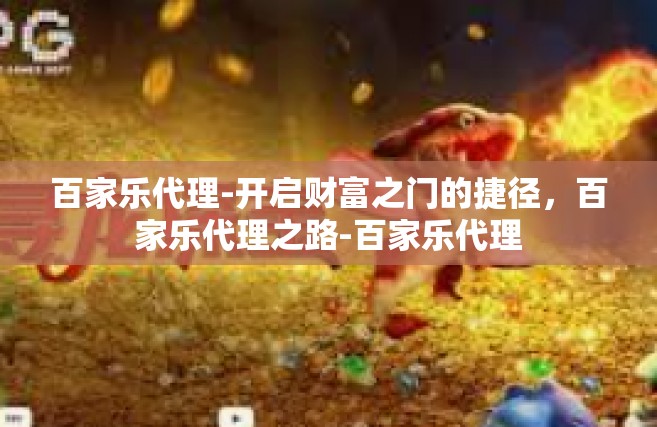 百家乐代理-开启财富之门的捷径，百家乐代理之路-百家乐代理