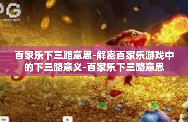 百家乐下三路意思-解密百家乐游戏中的下三路意义-百家乐下三路意思