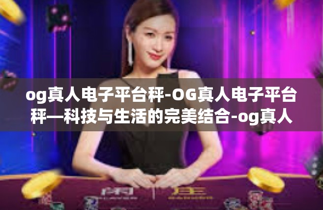 og真人电子平台秤-OG真人电子平台秤—科技与生活的完美结合-og真人电子平台秤