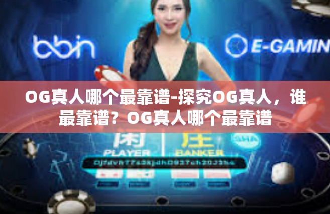 OG真人哪个最靠谱-探究OG真人，谁最靠谱？OG真人哪个最靠谱