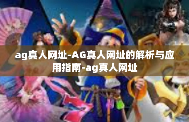ag真人网址-AG真人网址的解析与应用指南-ag真人网址