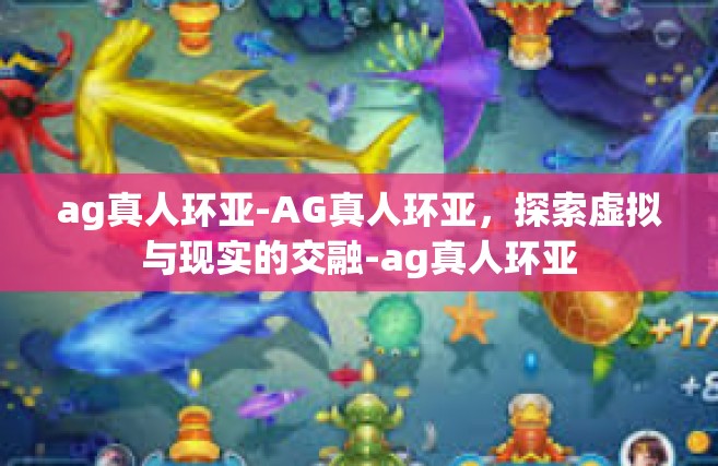 ag真人环亚-AG真人环亚，探索虚拟与现实的交融-ag真人环亚