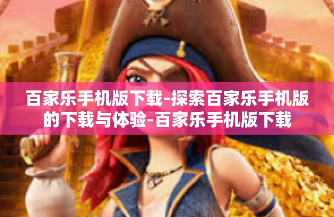 百家乐手机版下载-探索百家乐手机版的下载与体验-百家乐手机版下载