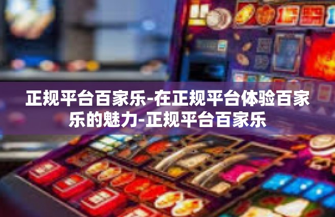 正规平台百家乐-在正规平台体验百家乐的魅力-正规平台百家乐