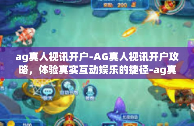 ag真人视讯开户-AG真人视讯开户攻略，体验真实互动娱乐的捷径-ag真人视讯开户