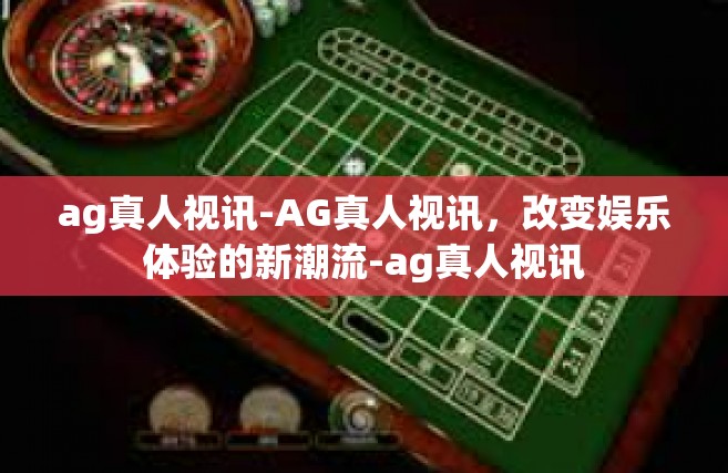 ag真人视讯-AG真人视讯，改变娱乐体验的新潮流-ag真人视讯