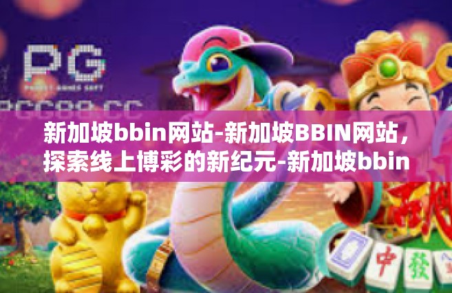 新加坡bbin网站-新加坡BBIN网站，探索线上博彩的新纪元-新加坡bbin网站