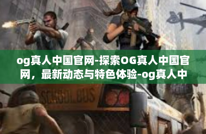 og真人中国官网-探索OG真人中国官网，最新动态与特色体验-og真人中国官网