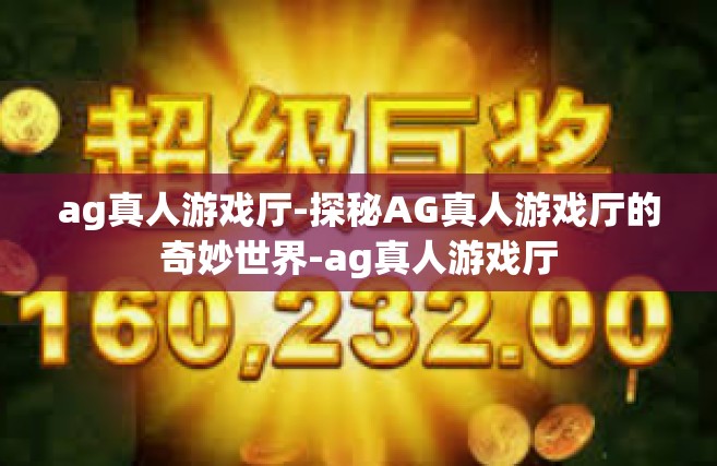 ag真人游戏厅-探秘AG真人游戏厅的奇妙世界-ag真人游戏厅