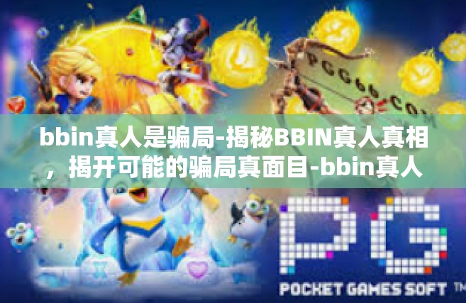 bbin真人是骗局-揭秘BBIN真人真相，揭开可能的骗局真面目-bbin真人是骗局