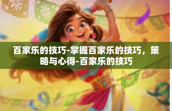 百家乐的技巧-掌握百家乐的技巧，策略与心得-百家乐的技巧
