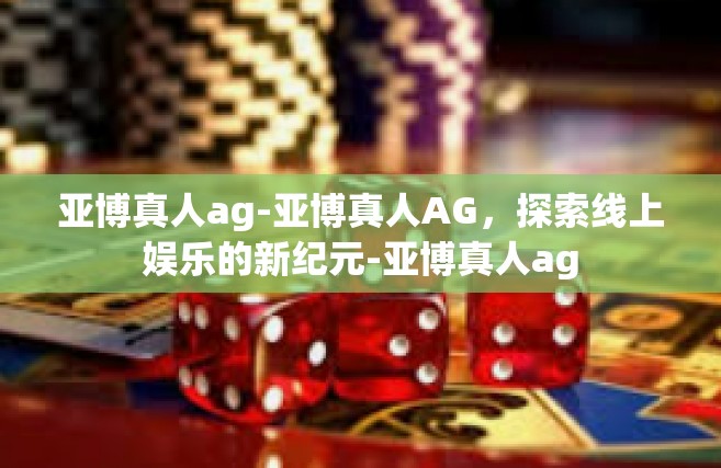 亚博真人ag-亚博真人AG，探索线上娱乐的新纪元-亚博真人ag