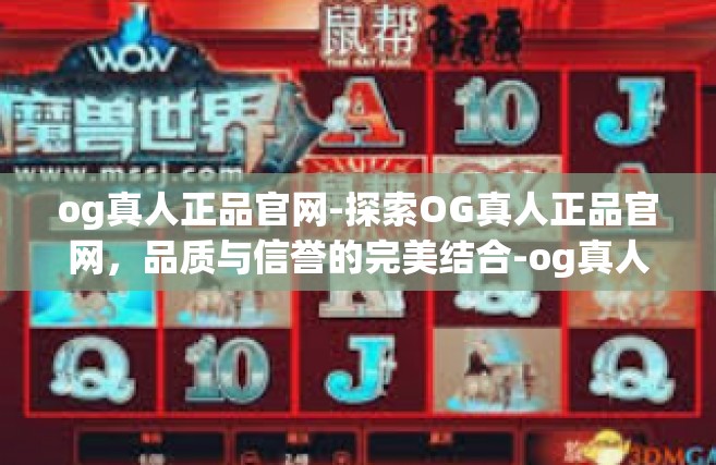og真人正品官网-探索OG真人正品官网，品质与信誉的完美结合-og真人正品官网