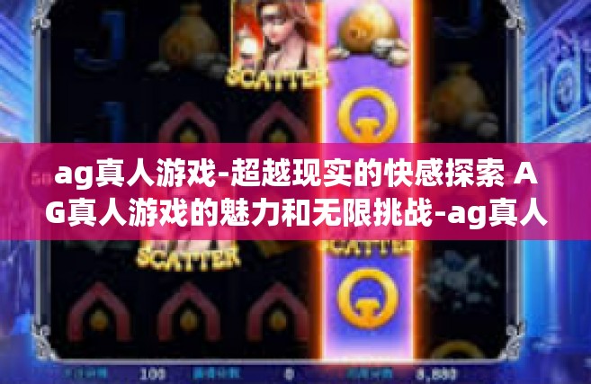 ag真人游戏-超越现实的快感探索 AG真人游戏的魅力和无限挑战-ag真人游戏