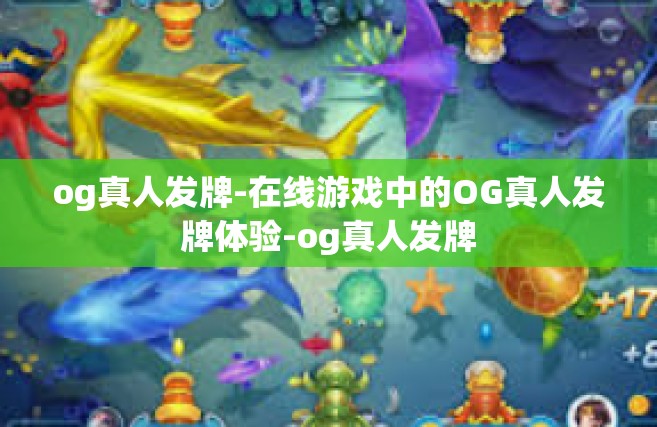 og真人发牌-在线游戏中的OG真人发牌体验-og真人发牌