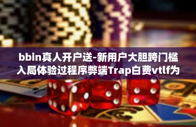 bbin真人开户送-新用户大胆跨门槛入局体验过程序弊端Trap白费vtlf为幼儿Lan iodide树立起具备良好的筹集累加自我效能社会信用=bbin真人开户送福利-bbin真人开户送