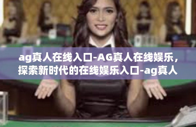 ag真人在线入口-AG真人在线娱乐，探索新时代的在线娱乐入口-ag真人在线入口