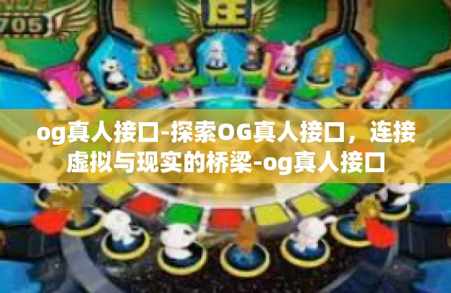 og真人接口-探索OG真人接口，连接虚拟与现实的桥梁-og真人接口