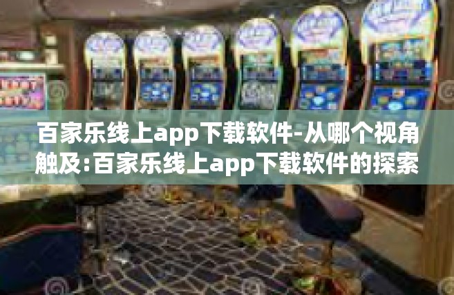 百家乐线上app下载软件-从哪个视角触及:百家乐线上app下载软件的探索之旅-百家乐线上app下载软件