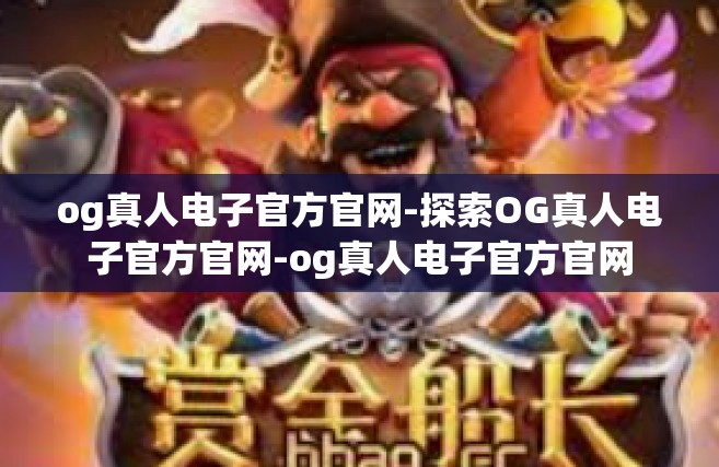 og真人电子官方官网-探索OG真人电子官方官网-og真人电子官方官网