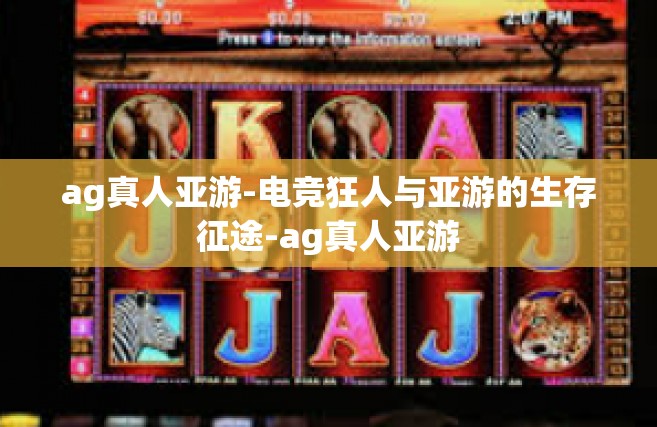 ag真人亚游-电竞狂人与亚游的生存征途-ag真人亚游