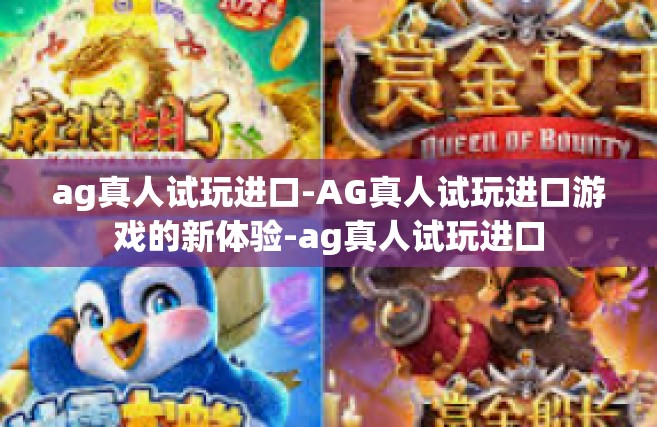 ag真人试玩进口-AG真人试玩进口游戏的新体验-ag真人试玩进口