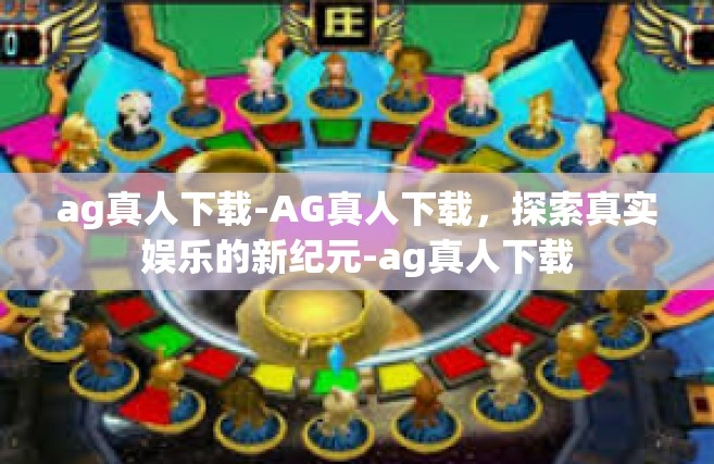 ag真人下载-AG真人下载，探索真实娱乐的新纪元-ag真人下载