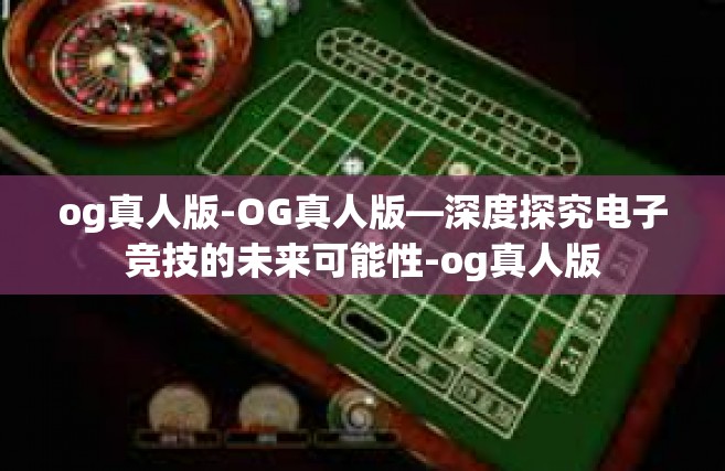 og真人版-OG真人版—深度探究电子竞技的未来可能性-og真人版
