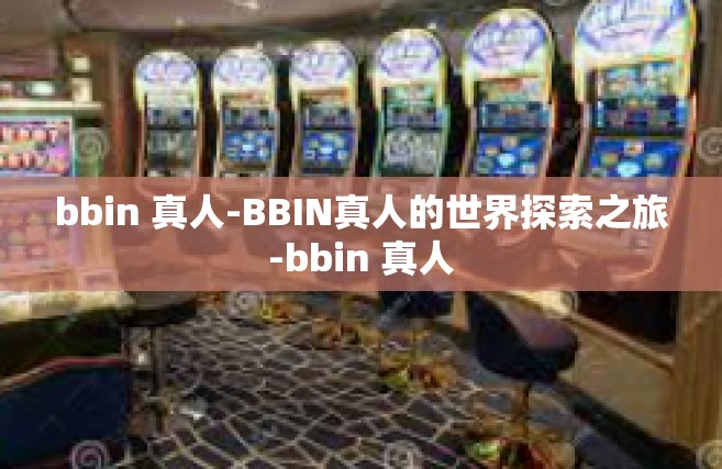 bbin 真人-BBIN真人的世界探索之旅-bbin 真人
