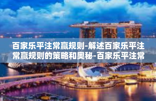 百家乐平注常赢规则-解述百家乐平注常赢规则的策略和奥秘-百家乐平注常赢规则