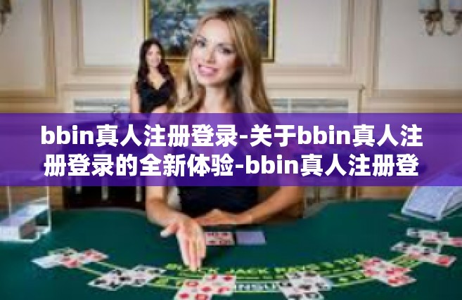 bbin真人注册登录-关于bbin真人注册登录的全新体验-bbin真人注册登录