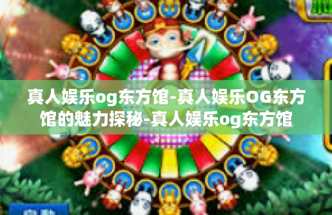 真人娱乐og东方馆-真人娱乐OG东方馆的魅力探秘-真人娱乐og东方馆
