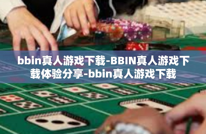 bbin真人游戏下载-BBIN真人游戏下载体验分享-bbin真人游戏下载