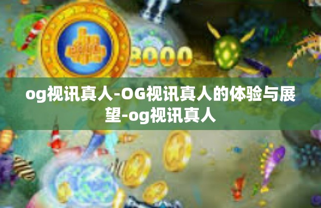 og视讯真人-OG视讯真人的体验与展望-og视讯真人