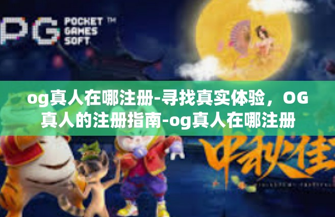 og真人在哪注册-寻找真实体验，OG真人的注册指南-og真人在哪注册