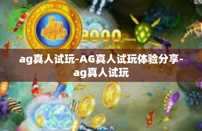 ag真人试玩-AG真人试玩体验分享-ag真人试玩