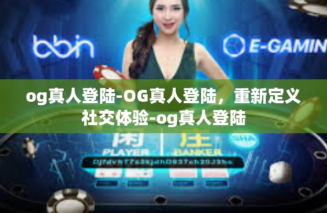 og真人登陆-OG真人登陆，重新定义社交体验-og真人登陆