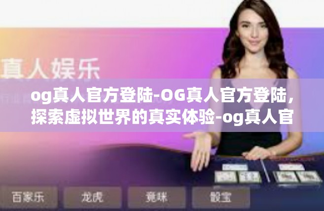 og真人官方登陆-OG真人官方登陆，探索虚拟世界的真实体验-og真人官方登陆