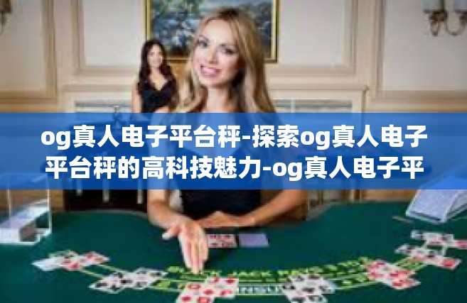 og真人电子平台秤-探索og真人电子平台秤的高科技魅力-og真人电子平台秤