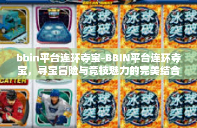 bbin平台连环夺宝-BBIN平台连环夺宝，寻宝冒险与竞技魅力的完美结合-bbin平台连环夺宝
