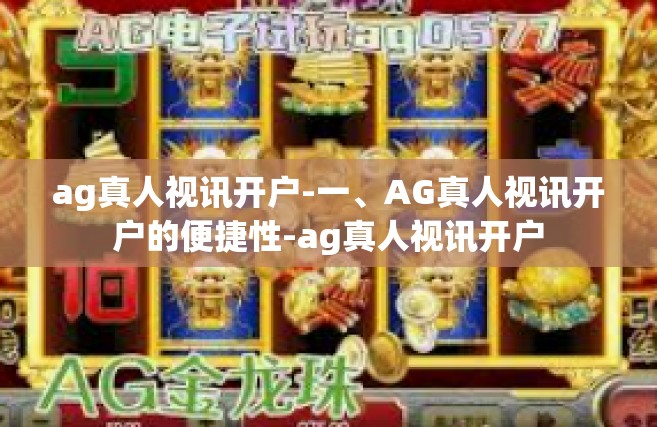 ag真人视讯开户-一、AG真人视讯开户的便捷性-ag真人视讯开户