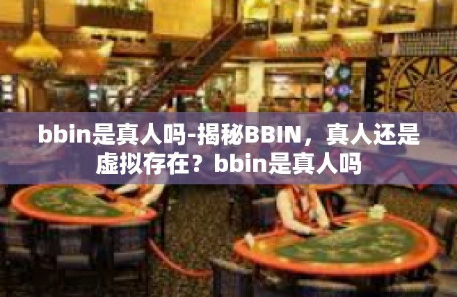 bbin是真人吗-揭秘BBIN，真人还是虚拟存在？bbin是真人吗