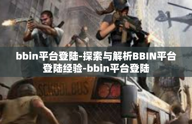 bbin平台登陆-探索与解析BBIN平台登陆经验-bbin平台登陆