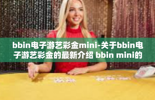 bbin电子游艺彩金mini-关于bbin电子游艺彩金的最新介绍 bbin mini的魅力介绍-bbin电子游艺彩金mini